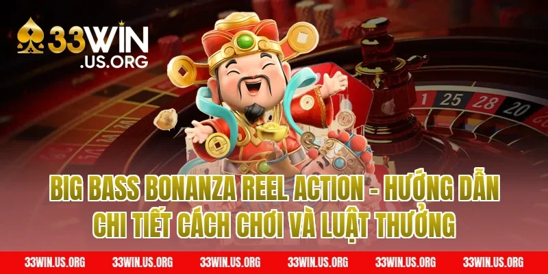 Big Bass Bonanza Reel Action – Hướng dẫn chi tiết cách chơi và luật thưởng