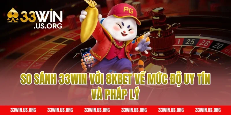 So sánh 33win với 8kbet về mức độ uy tín và pháp lý